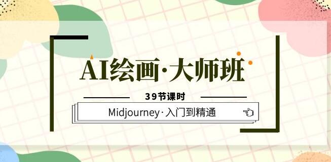 AI绘画·大师班，Midjourney·入门到精通（39节课时）第一学习库-致力于各大收费VIP教程和网赚项目分享第一学习库